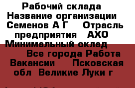 Рабочий склада › Название организации ­ Семенов А.Г. › Отрасль предприятия ­ АХО › Минимальный оклад ­ 18 000 - Все города Работа » Вакансии   . Псковская обл.,Великие Луки г.